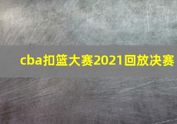 cba扣篮大赛2021回放决赛