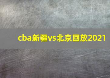 cba新疆vs北京回放2021