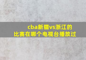 cba新疆vs浙江的比赛在哪个电视台播放过