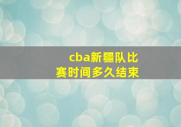 cba新疆队比赛时间多久结束