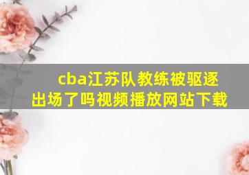 cba江苏队教练被驱逐出场了吗视频播放网站下载