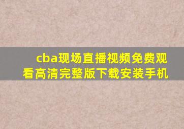 cba现场直播视频免费观看高清完整版下载安装手机