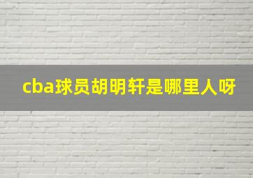 cba球员胡明轩是哪里人呀