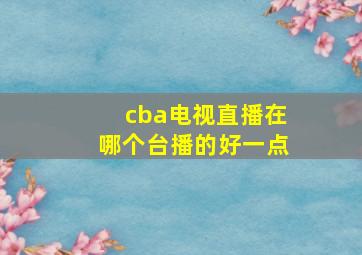 cba电视直播在哪个台播的好一点