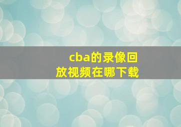 cba的录像回放视频在哪下载