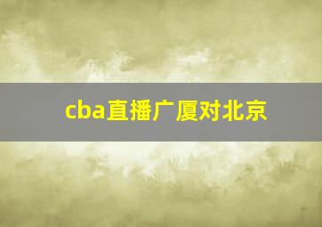 cba直播广厦对北京