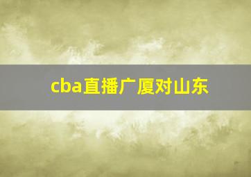 cba直播广厦对山东