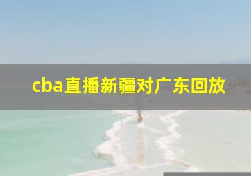 cba直播新疆对广东回放