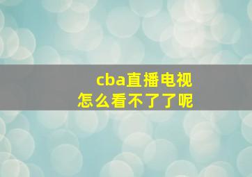 cba直播电视怎么看不了了呢