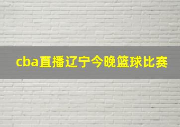 cba直播辽宁今晚篮球比赛