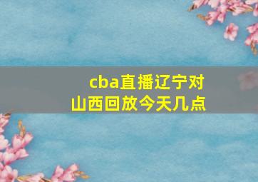 cba直播辽宁对山西回放今天几点