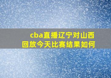 cba直播辽宁对山西回放今天比赛结果如何