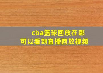 cba篮球回放在哪可以看到直播回放视频