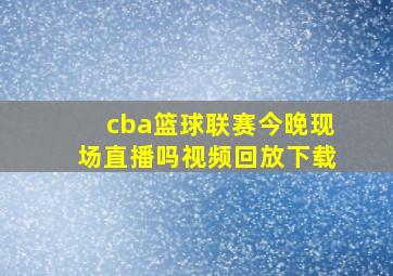 cba篮球联赛今晚现场直播吗视频回放下载