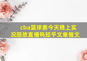 cba篮球赛今天晚上实况回放直播吗知乎文章推文