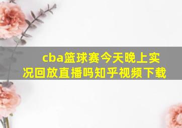 cba篮球赛今天晚上实况回放直播吗知乎视频下载