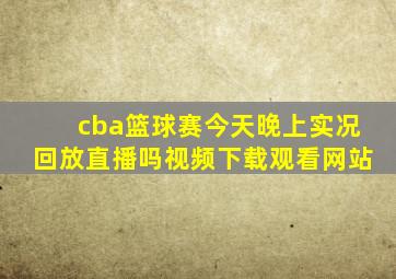 cba篮球赛今天晚上实况回放直播吗视频下载观看网站