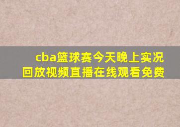 cba篮球赛今天晚上实况回放视频直播在线观看免费