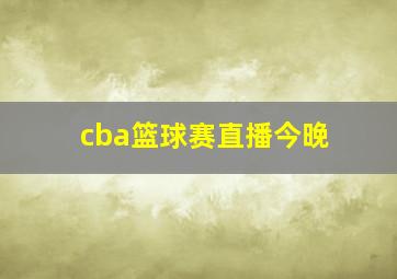 cba篮球赛直播今晚