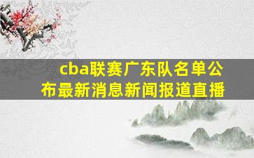 cba联赛广东队名单公布最新消息新闻报道直播