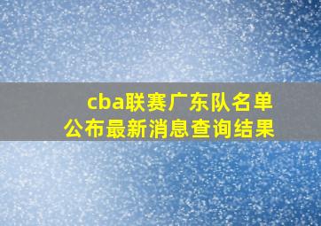 cba联赛广东队名单公布最新消息查询结果