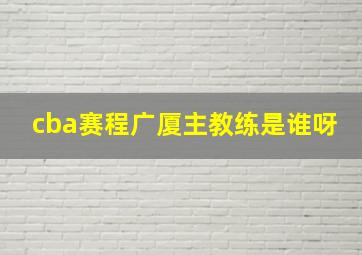 cba赛程广厦主教练是谁呀