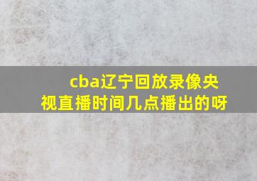 cba辽宁回放录像央视直播时间几点播出的呀