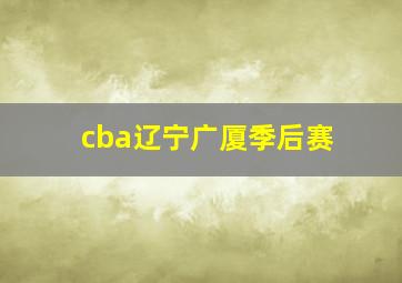 cba辽宁广厦季后赛