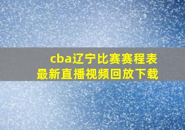 cba辽宁比赛赛程表最新直播视频回放下载