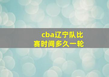 cba辽宁队比赛时间多久一轮