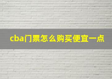 cba门票怎么购买便宜一点