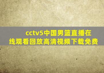 cctv5中国男篮直播在线观看回放高清视频下载免费