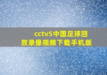 cctv5中国足球回放录像视频下载手机版