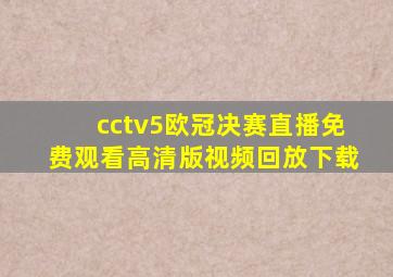 cctv5欧冠决赛直播免费观看高清版视频回放下载