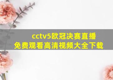 cctv5欧冠决赛直播免费观看高清视频大全下载