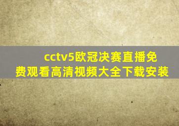 cctv5欧冠决赛直播免费观看高清视频大全下载安装