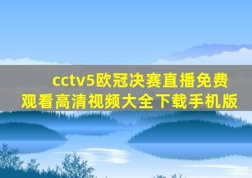 cctv5欧冠决赛直播免费观看高清视频大全下载手机版