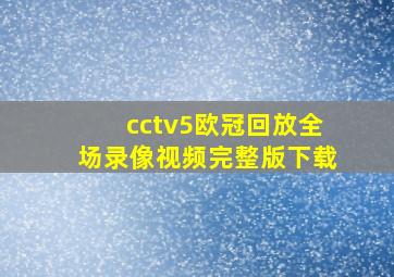 cctv5欧冠回放全场录像视频完整版下载