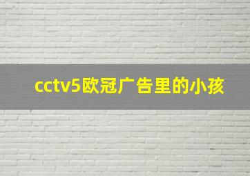 cctv5欧冠广告里的小孩