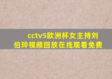 cctv5欧洲杯女主持刘伯玲视频回放在线观看免费