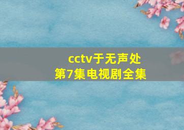 cctv于无声处第7集电视剧全集