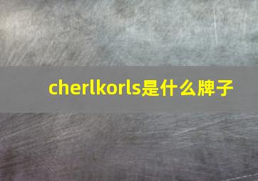 cherlkorls是什么牌子