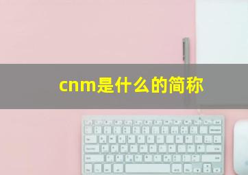 cnm是什么的简称