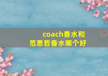 coach香水和范思哲香水哪个好