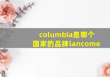 columbia是哪个国家的品牌lancome