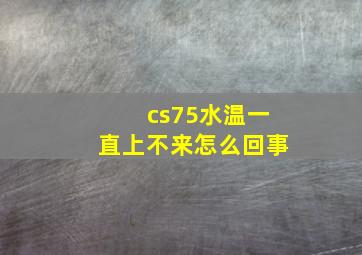 cs75水温一直上不来怎么回事