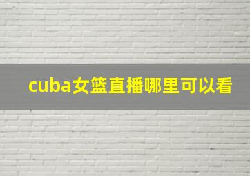 cuba女篮直播哪里可以看