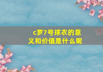 c罗7号球衣的意义和价值是什么呢