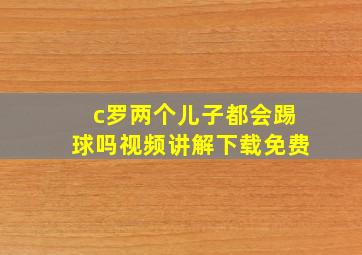 c罗两个儿子都会踢球吗视频讲解下载免费