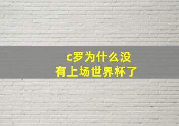 c罗为什么没有上场世界杯了